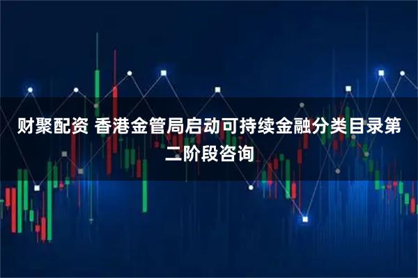 财聚配资 香港金管局启动可持续金融分类目录第二阶段咨询