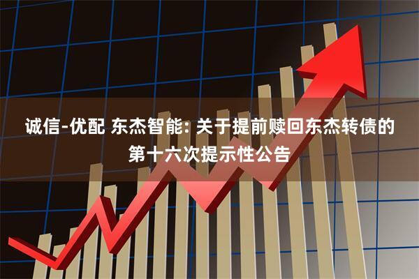 诚信-优配 东杰智能: 关于提前赎回东杰转债的第十六次提示性公告