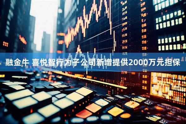 融金牛 喜悦智行为子公司新增提供2000万元担保
