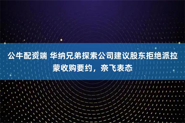 公牛配资端 华纳兄弟探索公司建议股东拒绝派拉蒙收购要约，奈飞表态