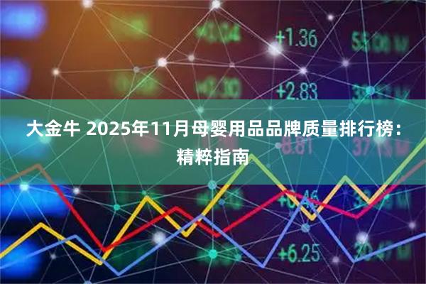 大金牛 2025年11月母婴用品品牌质量排行榜：精粹指南