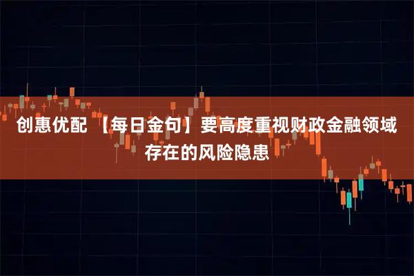 创惠优配 【每日金句】要高度重视财政金融领域存在的风险隐患