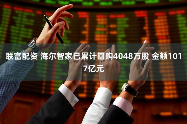 联富配资 海尔智家已累计回购4048万股 金额1017亿元