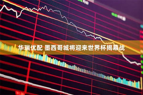 华瑞优配 墨西哥城将迎来世界杯揭幕战