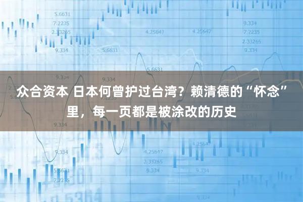 众合资本 日本何曾护过台湾？赖清德的“怀念”里，每一页都是被涂改的历史